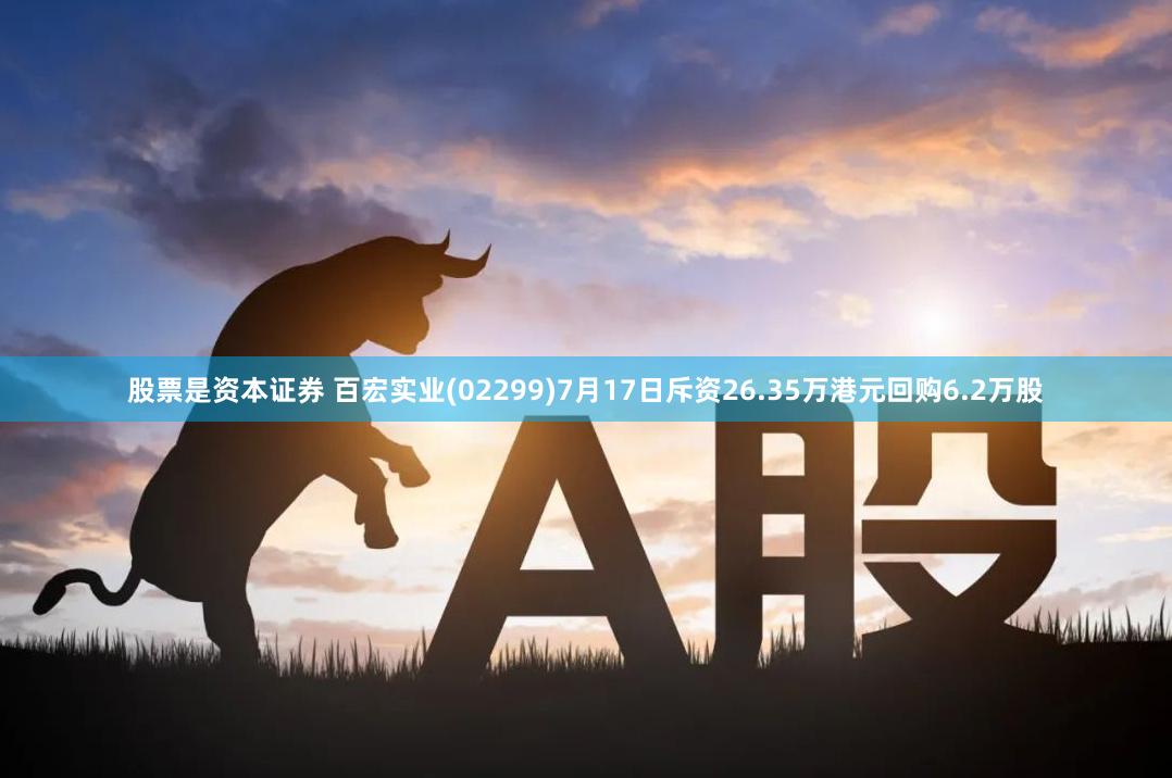 股票是资本证券 百宏实业(02299)7月17日斥资26.35万港元回购6.2万股