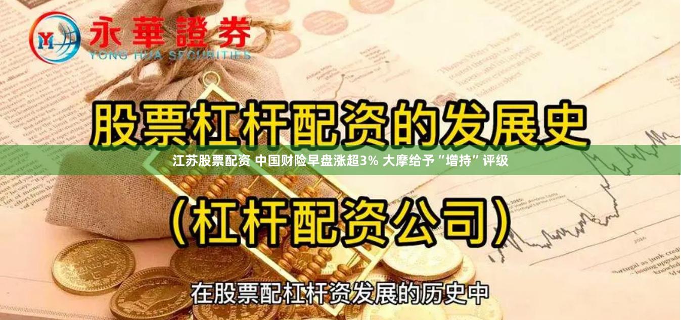 江苏股票配资 中国财险早盘涨超3% 大摩给予“增持”评级