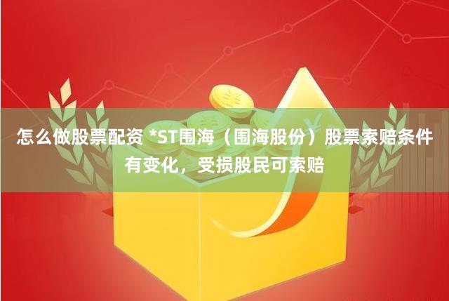 怎么做股票配资 *ST围海（围海股份）股票索赔条件有变化，受损股民可索赔