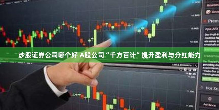 炒股证券公司哪个好 A股公司“千方百计”提升盈利与分红能力