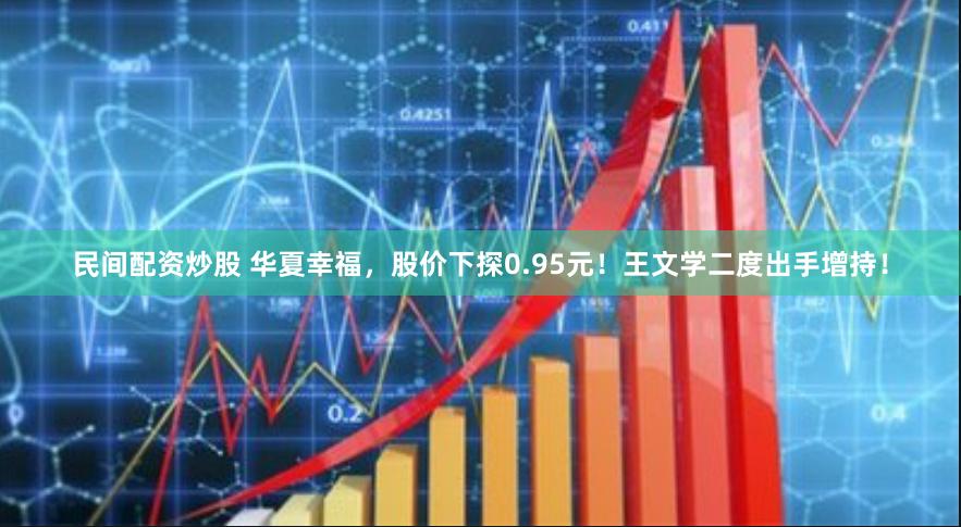 民间配资炒股 华夏幸福，股价下探0.95元！王文学二度出手增持！