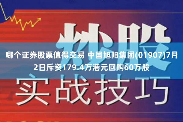 哪个证券股票值得交易 中国旭阳集团(01907)7月2日斥资179.4万港元回购60万股