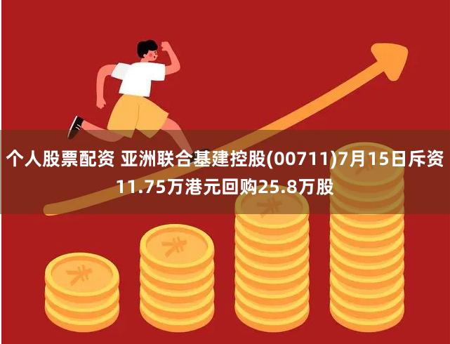 个人股票配资 亚洲联合基建控股(00711)7月15日斥资11.75万港元回购25.8万股